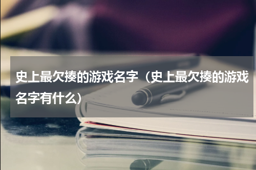 史上最欠揍的游戏名字（史上最欠揍的游戏名字有什么）