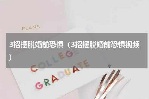 3招摆脱婚前恐惧（3招摆脱婚前恐惧视频）