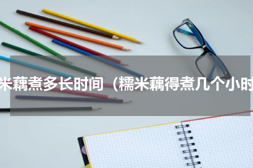 糯米藕煮多长时间（糯米藕得煮几个小时）