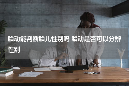 胎动能判断胎儿性别吗 胎动是否可以分辨性别