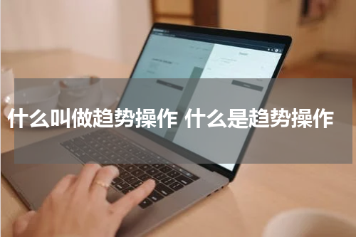 什么叫做趋势操作 什么是趋势操作