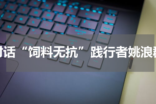 对话“饲料无抗”践行者姚浪群