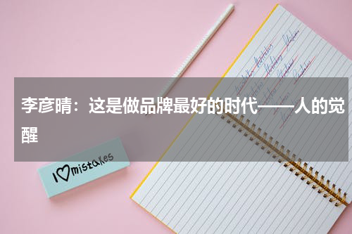 李彦晴：这是做品牌最好的时代——人的觉醒