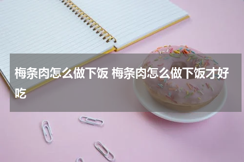 梅条肉怎么做下饭 梅条肉怎么做下饭才好吃