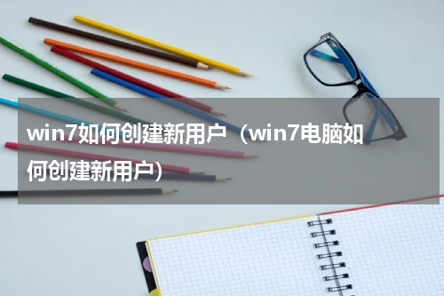 win7如何创建新用户（win7电脑如何创建新用户）
