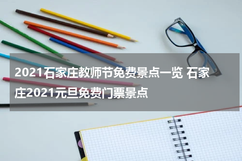 2021石家庄教师节免费景点一览 石家庄2021元旦免费门票景点