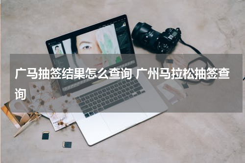 广马抽签结果怎么查询 广州马拉松抽签查询