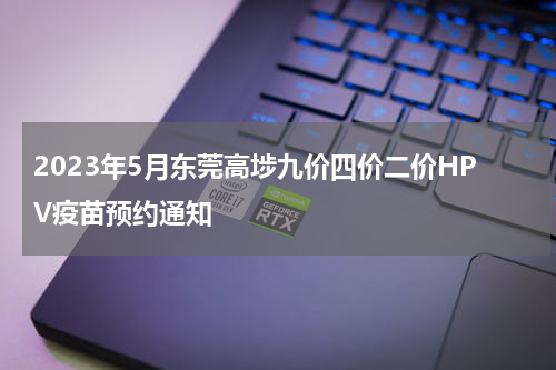 2023年5月东莞高埗九价四价二价HPV疫苗预约通知