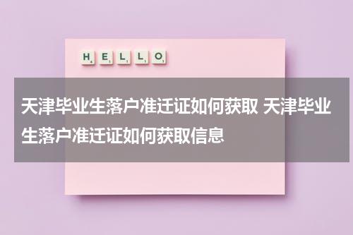天津毕业生落户准迁证如何获取 天津毕业生落户准迁证如何获取信息