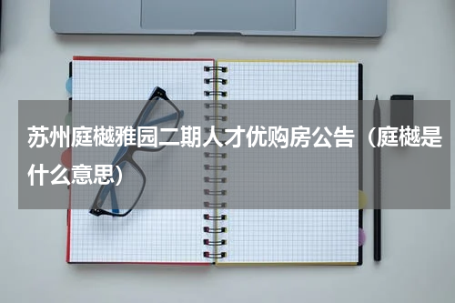 苏州庭樾雅园二期人才优购房公告（庭樾是什么意思）
