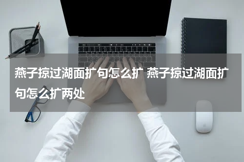 燕子掠过湖面扩句怎么扩 燕子掠过湖面扩句怎么扩两处