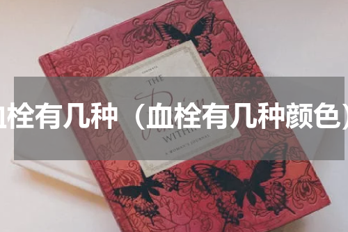 血栓有几种（血栓有几种颜色）