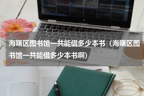 海曙区图书馆一共能借多少本书（海曙区图书馆一共能借多少本书啊）