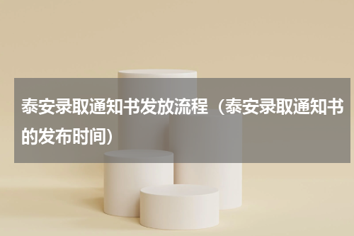 泰安录取通知书发放流程（泰安录取通知书的发布时间）