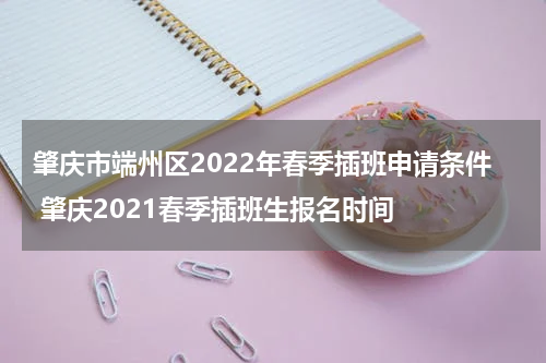 肇庆市端州区2022年春季插班申请条件 肇庆2021春季插班生报名时间