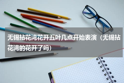 无锡拈花湾花开五叶几点开始表演（无锡拈花湾的花开了吗）