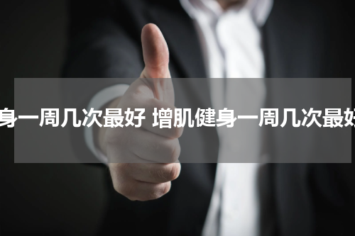 健身一周几次最好 增肌健身一周几次最好