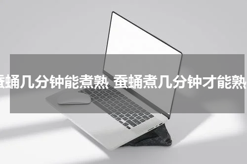 蚕蛹几分钟能煮熟 蚕蛹煮几分钟才能熟