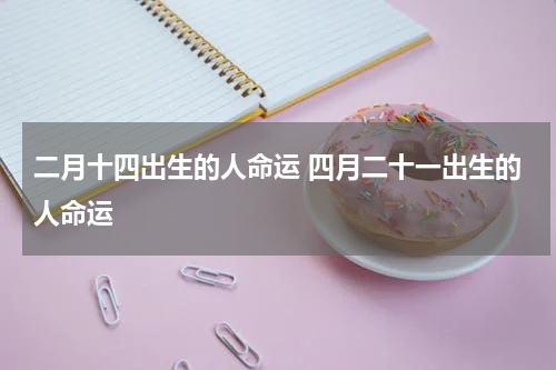 二月十四出生的人命运 四月二十一出生的人命运