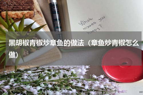 黑胡椒青椒炒章鱼的做法（章鱼炒青椒怎么做）