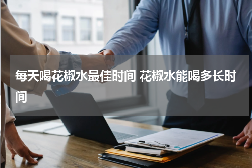 每天喝花椒水最佳时间 花椒水能喝多长时间