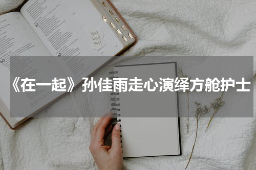 《在一起》孙佳雨走心演绎方舱护士