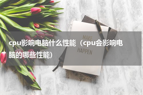 cpu影响电脑什么性能（cpu会影响电脑的哪些性能）