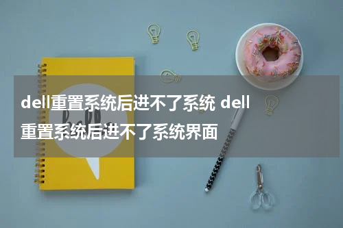 dell重置系统后进不了系统 dell重置系统后进不了系统界面