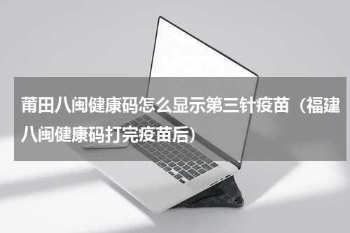 莆田八闽健康码怎么显示第三针疫苗（福建八闽健康码打完疫苗后）