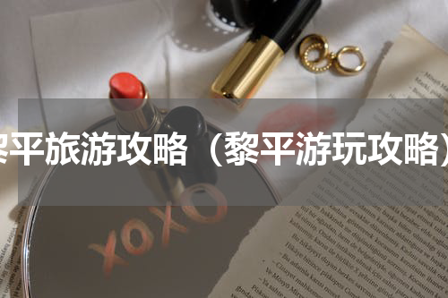 黎平旅游攻略（黎平游玩攻略）