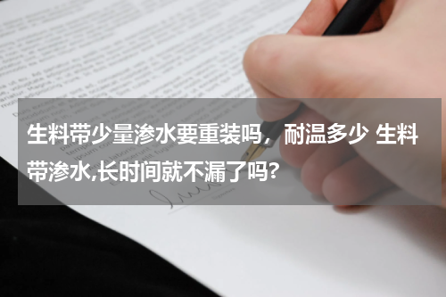 生料带少量渗水要重装吗，耐温多少 生料带渗水,长时间就不漏了吗?