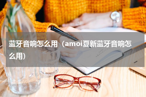 蓝牙音响怎么用（amoi夏新蓝牙音响怎么用）