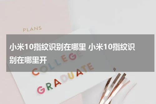 小米10指纹识别在哪里 小米10指纹识别在哪里开