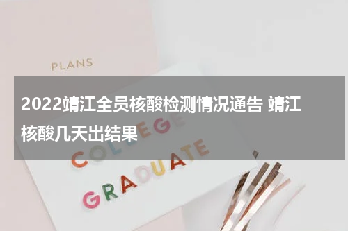 2022靖江全员核酸检测情况通告 靖江核酸几天出结果