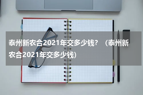 泰州新农合2021年交多少钱？（泰州新农合2021年交多少钱）