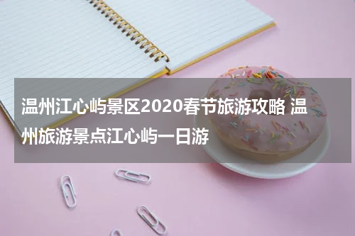 温州江心屿景区2020春节旅游攻略 温州旅游景点江心屿一日游