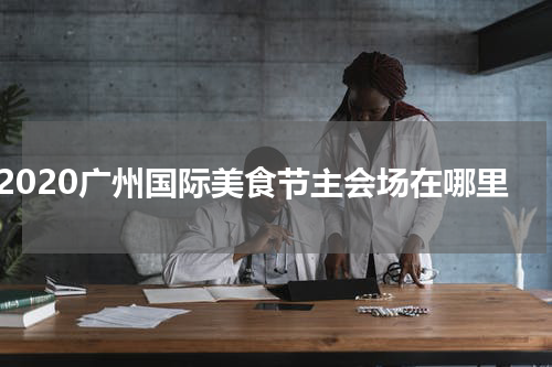 2020广州国际美食节主会场在哪里