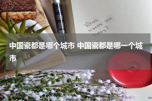 中国瓷都是哪个城市 中国瓷都是哪一个城市