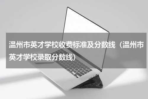 温州市英才学校收费标准及分数线（温州市英才学校录取分数线）