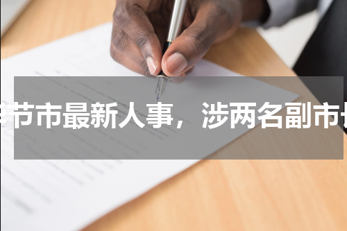 毕节市最新人事，涉两名副市长