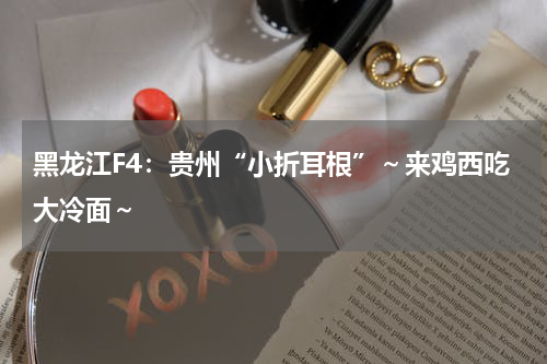 黑龙江F4：贵州“小折耳根”～来鸡西吃大冷面～