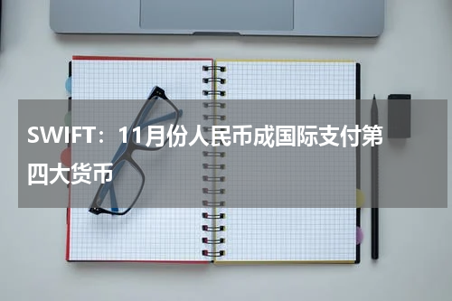 SWIFT：11月份人民币成国际支付第四大货币