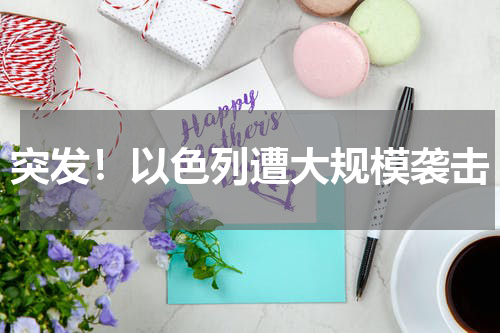 突发！以色列遭大规模袭击