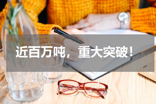 近百万吨，重大突破！