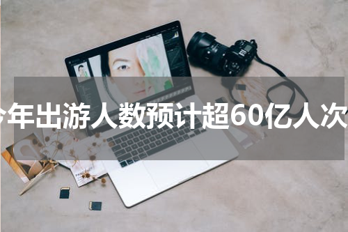 今年出游人数预计超60亿人次