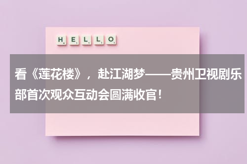 看《莲花楼》，赴江湖梦——贵州卫视剧乐部首次观众互动会圆满收官！