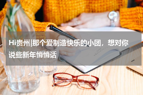 Hi贵州|那个爱制造快乐的小团，想对你说些新年悄悄话