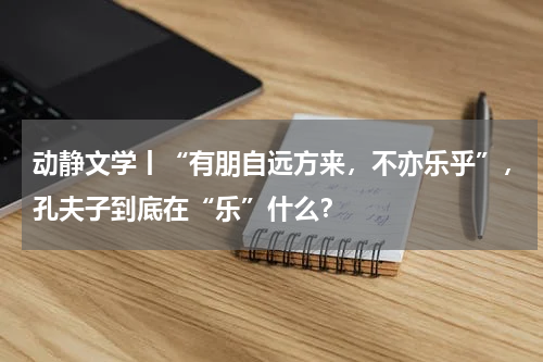 动静文学丨“有朋自远方来，不亦乐乎”，孔夫子到底在“乐”什么？