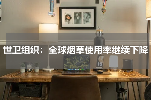 世卫组织：全球烟草使用率继续下降