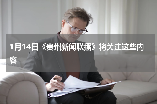 1月14日《贵州新闻联播》将关注这些内容